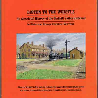 Listen To The Whistle : an anecdotal history of the Wallkill Valley Railroad in Ulster and Orange counties, New York: The image shows a book cover titled "LISTEN TO THE WHISTLE: An Anecdotal History of the Wallkill Valley Railroad in Ulster and Orange Counties, New York," featuring an illustration of a steam locomotive at a railroad station with a classic building, trees, and railway tracks, set against a vibrant orange background. The lower part of the cover includes a caption that reads, "When the Wallkill Valley built its railroad, like many other communities across the nation, it entered the railroad age.