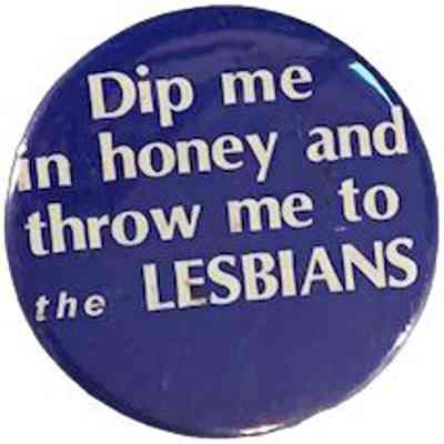 Dip me in honey and throw me to the Lesbians