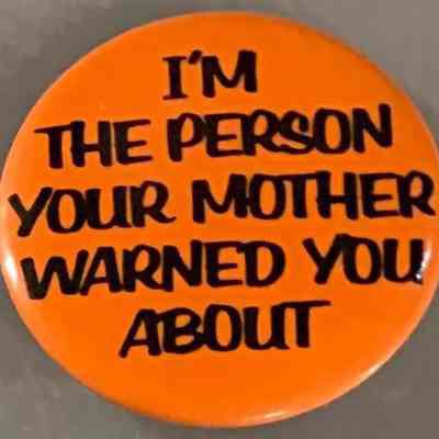I’m the person your mother warned you about