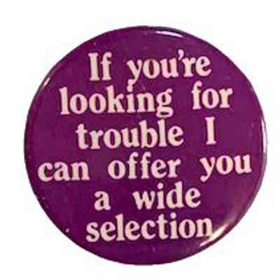 If you're looking for trouble I can offer wide selection