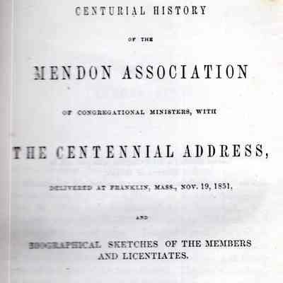 A centurial history of the Mendon association of Congregational ministers, with the centennial address, delivered at Franklin, Massachusetts, November 19, 1851, and biographical sketches of the members and licentiates