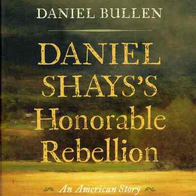 Daniel Shays's Honorable Rebellion: An American Story