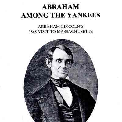 Abraham Among the Yankees: Abraham Lincoln's 1848 Visit to Massachusetts
