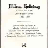 William Holloway of Taunton, Mass, in 1637, and his descendants, 1586-1949, including those also known as Hallowells, Hollowells and Halloways, descended from his great-great-grandson, William Holloway, the Revolutionary soldier, of Bridgewater, Massachusetts, and Windsor, Maine.