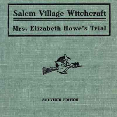 A short history of the Salem village witchcraft trials; illustrated by a verbatim report of the trial of Mrs. Elizabeth Howe; a memorial of her. Map and half tone illustrations.