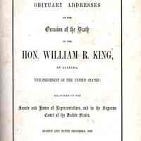 Obituary addresses on the occasion of the death of the Hon. William R. King, of Alabama,; vice-president of the United States: delivered in the Senate and House of representatives. And in the Supreme court of the United States, eighth and ninth December, 1853.