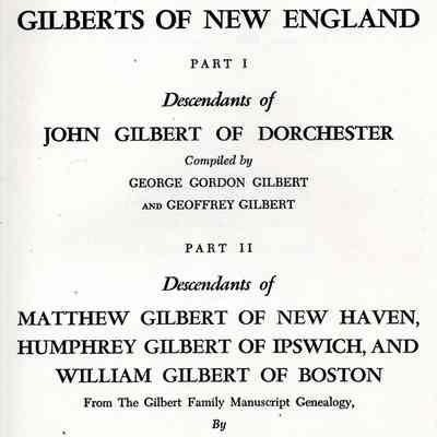 Gilberts of New England: Part I. Descendants of John Gilbert of Dorchester, Compiled by George Gordon Gilbert and Geoffrey Gilbert. Part II. Descendants of Matthew Gilbert of New Haven, Humphrey Gilbert of Ipswich, and script genealogy.