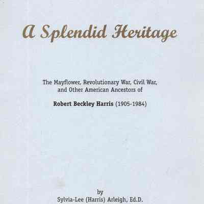 A Splendid Heritage: The Mayflower, Revolutionary War, Civil War, and Other American Ancestors of Robert Beckley Harris (1905-1984)
