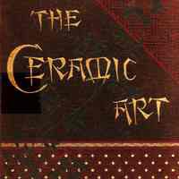 The ceramic art: A compendium of the history and manufacture of pottery and porcelain