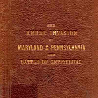 Notes on the Rebel Invasion of Maryland and Pennsylvania,; and the battle of Gettysburg, July 1st, 2d and 3d, 1863