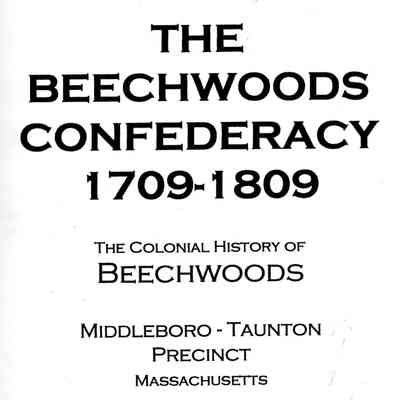 The Beechwoods Confederacy 1709-1809: the Colonial History of Beechwoods: Middleboro-Taunton precinct Massachusetts