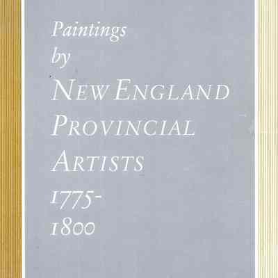 Paintings by New England Provincial Artists 1775-1800; Exhibition and catalogue by Nina Fletcher Little.