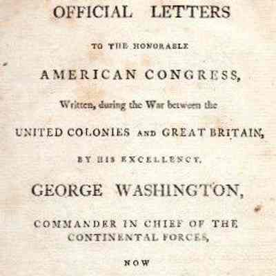 Official Letters to the Honorable American Congress, written during the war between the United Colonies and Great Britain, by His Excellency, George Washington, commander in chief of the continental forces, now president of the United States; Copied, by special permission, from the original papers preserved in the office of the secretary of state, Philadelphia