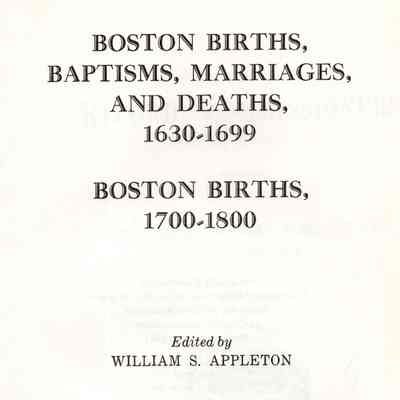Boston Births, Baptisms, Marriages, and Deaths, 1630-1699; Boston Births, 1700-1800