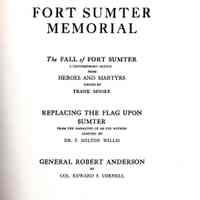 Fort Sumter Memorial: The Fall of Fort Sumter, a contemporary sketch from Heroes and martyrs, ed. By Frank Moore. Replacing the flag upon Sumter, from the narrative of an eye witness [W. A. Spicer] adapted by Dr. F. Milton Willis. General Robert Anderson, by Col. Edward S. Cornell.