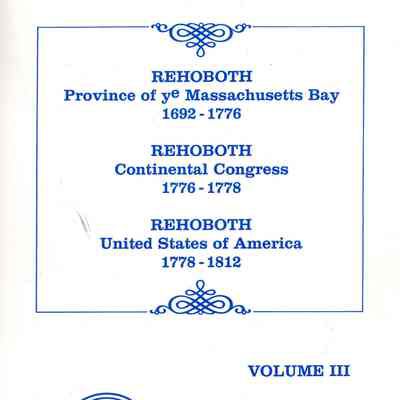 Rehoboth Province of ye Masachusetts Bay 1692-1778; Rehoboth Continental Congress 1776-1778; Rehoboth United States of America 1778-1812 in 2 parts: Volume 3