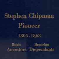 Stephen Chipman pioneer, 1805-1868: roots, ancestors--branches, descendants.