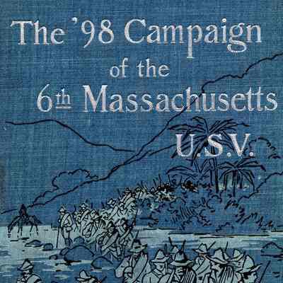 The '98 Campaign of the 6th Massachusetts, U.S. V.