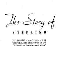 The Story of Sterling: thumb-nail historical and useful facts about the craft "where art and industry meet."