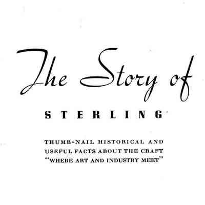 The Story of Sterling: thumb-nail historical and useful facts about the craft "where art and industry meet."