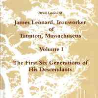 James Leonard, Ironworker of Taunton, Massachusetts Generations of Seven and Eight of His Decendants with Appendices for Seth Leonard and Ruth Hoar and William Leonard and Sarah Bolton and George Leonard and Rebecca Pond and Their Decendants