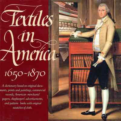 Textiles in America, 1650-1870: A dictionary based on original documents, prints and paintings, commercial records, American merchants' papers, shopkeepers' advertisements, and pattern books with original swatches of cloth
