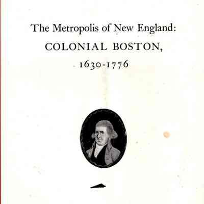 The Metropolis of New England, Colonial Boston, 1630-1776; Being selections from an exhibition