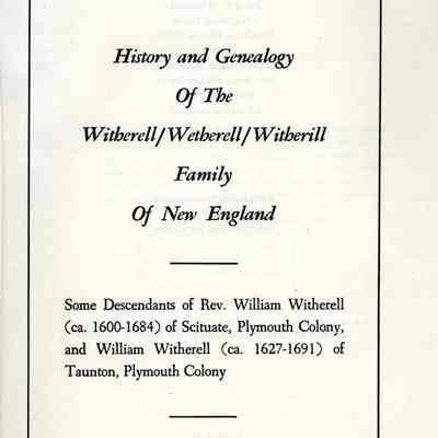 History and Genealogy of the Witherell/Wetherell/Witherill Family of New England; Some Descendants of Rev. William Witherell of Scituate, Plymouth Colony, and William Witherell of Taunton, Plymouth Colony