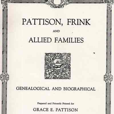 Pattison, Frink, and Allied Families, Genealogical and Biographical; Prepared and Privately Printed for Grace E. Pattison