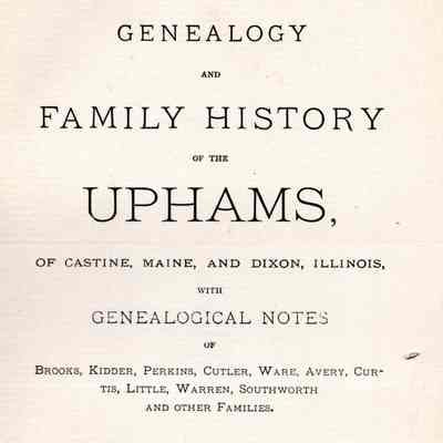Genealogy and Family History of the Uphams, of Castine, Maine, and Dixon, Illinios; with genealogical notes of Brooks, Kidder, Perkins, Cutler, Ware, Avery, Curtis, Little, Warren, Southworth, and other families