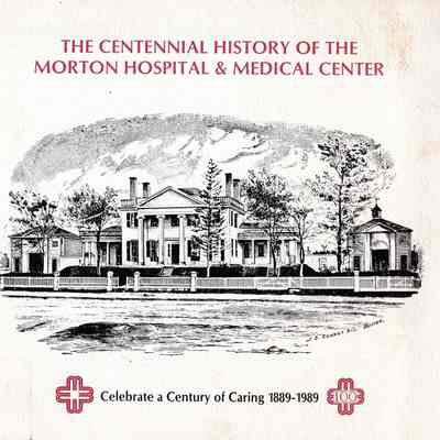 The Centennial History of the Morton Hospital & Medical Center: Celebrate a Century of Caring 1889-1989