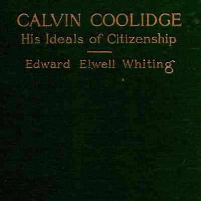 Calvin Coolidge; His Ideals of Citizenship as Revealed through his Speeches and Writings
