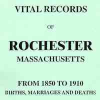 Vital records of Rochester Massachusetts from 1850 to 1910; births, marriages and deaths