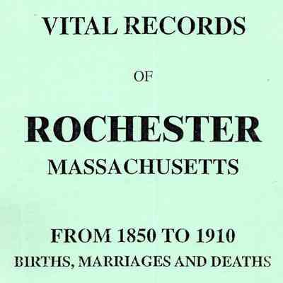 Vital Records of Rochester Massachusetts From 1850 to 1910: Births, Marriages, and Deaths