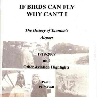 If birds can fly why can't I: the history of Taunton's airport, 1919-2009 and other aviation high-lights