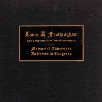 Memorial Addresses Delivered in Congress in Eulogy of Louis A. Frothingham