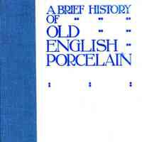 A brief history of old English porcelain and its manufactories; With and artistic, industrial, and critical appreciation of their productions.