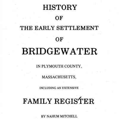 History of the Early Settlement of Bridgewater, in Plymouth County, Massachusetts. Including an extensive family register