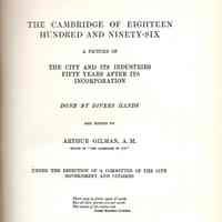 The Cambridge of Eighteen Hundred and Ninety-Six. A picture of the city and its industries fifty years after its incorporation. Done by divers hands and ed. By Arthur Gilman under the direction of a committee of the city government and citizens...