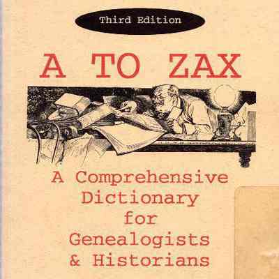 A to Zax: A Comprehensive Dictionary For Genealogists & Historians