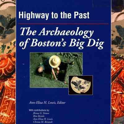 Highway to the Past: The Archaeology of Boston's Big Dig.