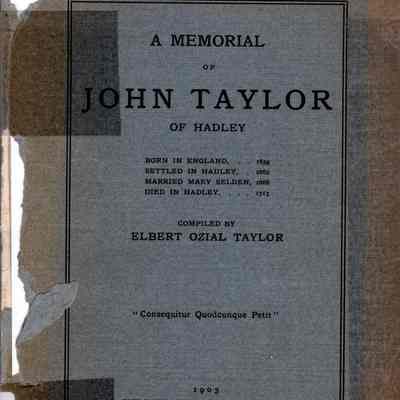 History of John Taylor of Hadley; Including Accounts of the Organization and Meetings of the Taylor Reunion Association of Hadley, Massachusetts, and the Genealogy of the Descendants of the Ancestor.