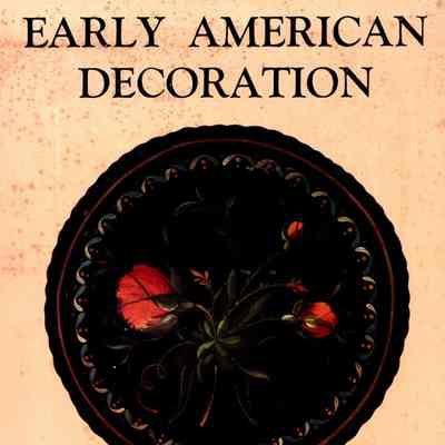 Early American Decoration: a comprehensive treatise revealing the technique involved in the art of early American decoration of furniture, walls, tinware, etc.