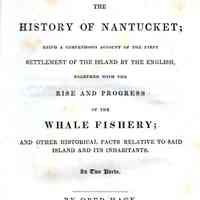 The History of Nantucket; Being a Compendious Account of the First Settlement of the island by the English, together with the rise and progress of the whale fishery; and other historical facts relative to said island and its inhabitants.