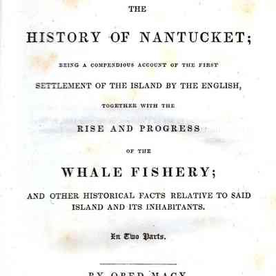 The History of Nantucket; Being a Compendious Account of the First Settlement of the island by the English, together with the rise and progress of the whale fishery; and other historical facts relative to said island and its inhabitants.