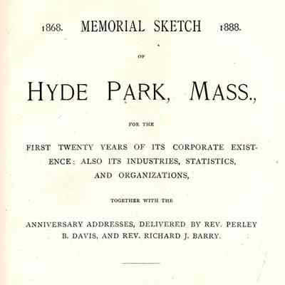 Memorial Sketch of Hyde Park, Mass., for the first twenty years of its corporate existence [1868-1888]; also its industries, statistics, and organizations, together with the anniversary addresses, delivered by Rev. Perley B. Davis, and Rev. Richard J. Barry.