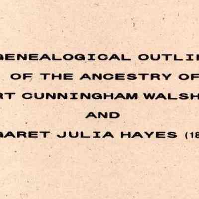 Genealogical Outline of the Ancestry of Herbert Cunningham Walsh (1885-1980) and Margaret Julia Hayes (1886-1980)
