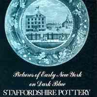 Pictures of early New York on dark blue Staffordshire pottery; Together with pictures of Boston and New England, Philadelphia, the south and west.