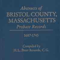 Abstracts of Bristol County, Massachusetts probate records, 1687-1745 / compiled by H.L. Peter Rounds