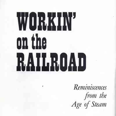 Workin' on the Railroad: reminiscences from the age of steam